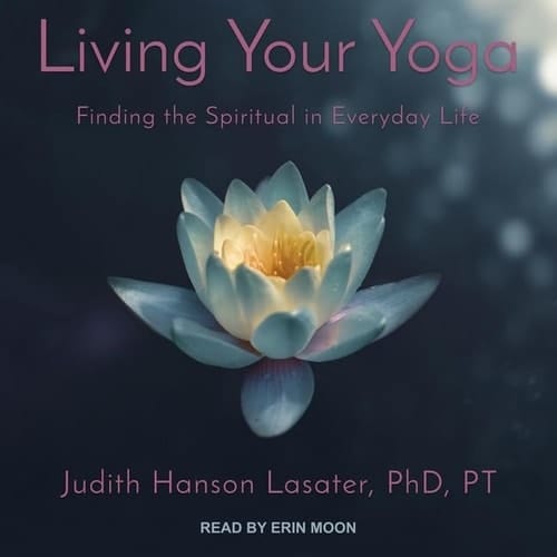 Living Your Yoga Lib/E: Finding the Spiritual in Everyday Life