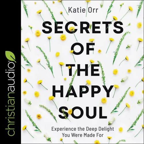 Secrets of the Happy Soul: Experience the Deep Delight You Were Made For