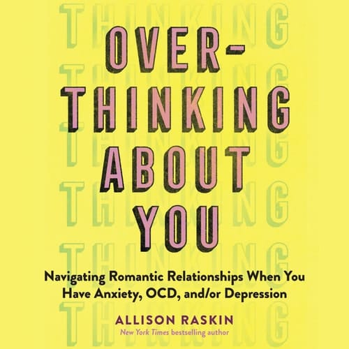 Overthinking About You: Navigating Romantic Relationships When You Have Anxiety, OCD, and/or Depression (Special Campaign)