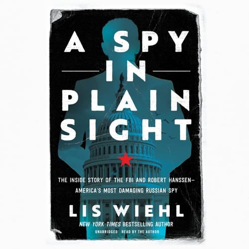 A Spy in Plain Sight: The Inside Story of the FBI and Robert Hanssen―America's Most Damaging Russian Spy