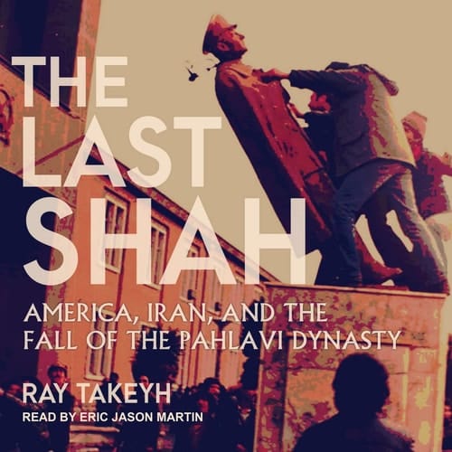 The Last Shah: America, Iran, and the Fall of the Pahlavi Dynasty
