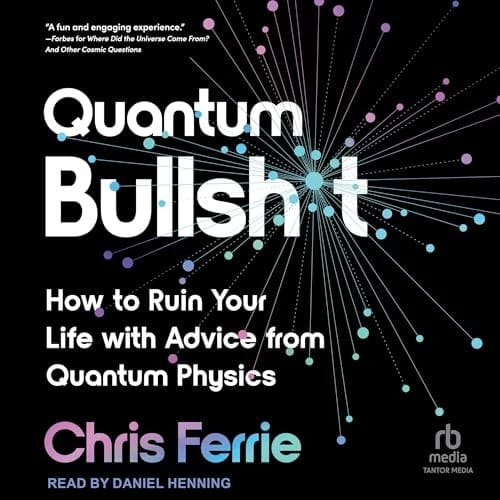 Quantum Bullsh*t: How to Ruin Your Life with Advice from Quantum Physics
