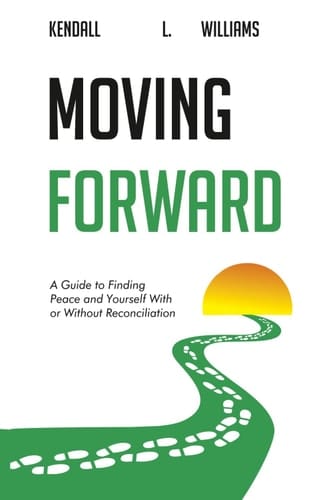 Moving Forward A Guide to Finding Peace and Yourself With Or Without Reconciliation