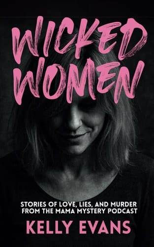 Wicked Women Stories of Love, Lies, and Murder from the Mama Mystery Podcast