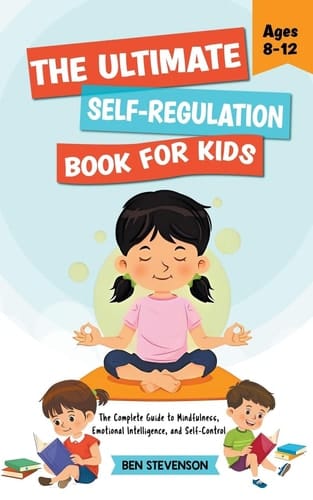 The Ultimate Self-Regulation Book For Kids Ages 8-12 The Complete Guide to Mindfulness, Emotional Intelligence, and Self-Control