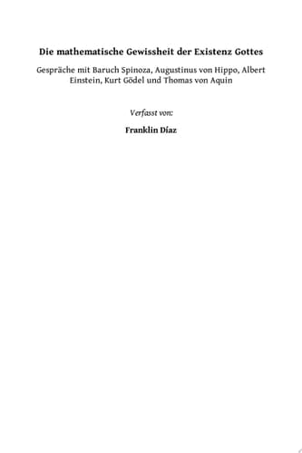Die Mathematische Gewissheit der Existenz Gottes Gespräche mit Baruch Spinoza, Augustinus von Hippo, Albert Einstein, Kurt Gödel und Thomas von Aquin