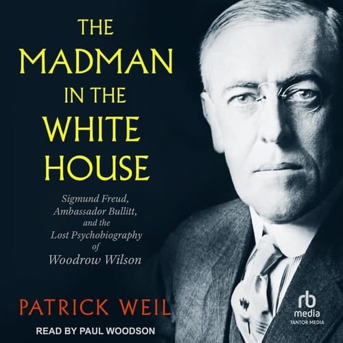 The Madman in the White House: Sigmund Freud, Ambassador Bullitt, and the Lost Psychobiography of Woodrow Wilson