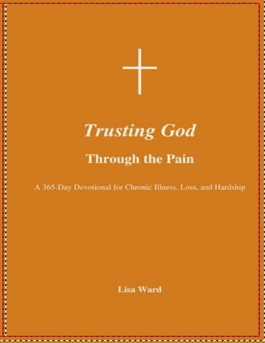 Trusting God Through the Pain: A 365-Day Devotional for Chronic Illness, Loss, and Life’s Hardships