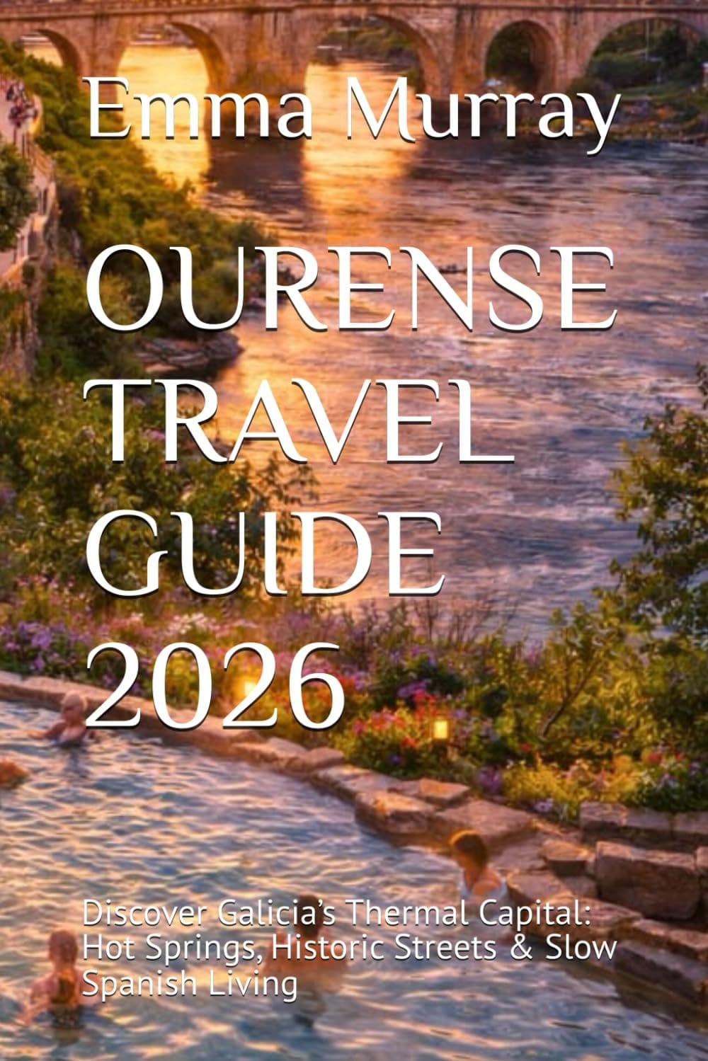 OURENSE TRAVEL GUIDE 2026: Discover Galicia’s Thermal Capital: Hot Springs, Historic Streets & Slow Spanish Living