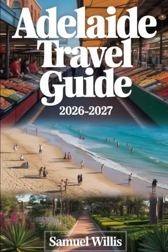 ADELAIDE TRAVEL GUIDE 2026-2027: A First-Time Visitor’s Guide to Adelaide, Glenelg Beach, Barossa Valley, Adelaide Hills, Kangaroo Island, Hahndorf, ... Australia’s Best Food, Wine, and Experiences
