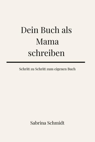 Dein Buch als Mama schreiben: Schritt für Schritt zum eigenen Buch (German Edition)