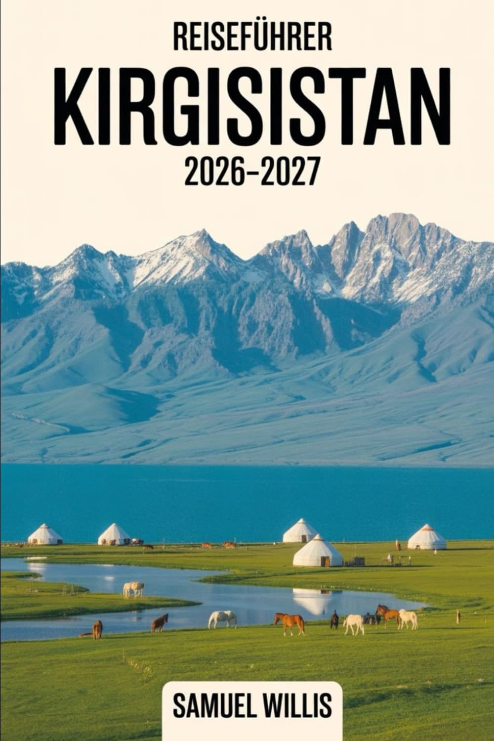 Reiseführer Kirgisistan 2026-2027: Ein vollständiges Handbuch für Erstbesucher zu Bischkek, Issyk-Kul-See, Karakol, Song-Kul, Ala Archa-Nationalpark, ... Jurten-Erlebnissen (German Edition)