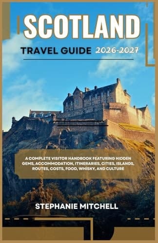 SCOTLAND TRAVEL GUIDE 2026-2027: Maps, Top Attractions, Hidden Gems, Scenic Routes, Accommodation, Food, Transport & Ready-Made Itineraries