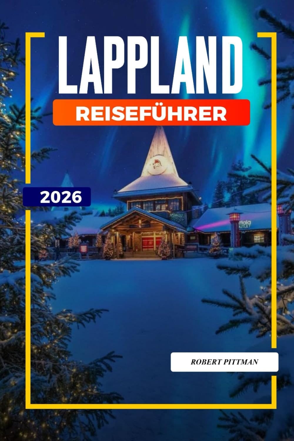 LAPPLAND REISEFÜHRER 2026: Entdecken Sie versteckte Schätze, historische Sehenswürdigkeiten, Reisetipps und unvergessliche Urlaubserlebnisse (German Edition)