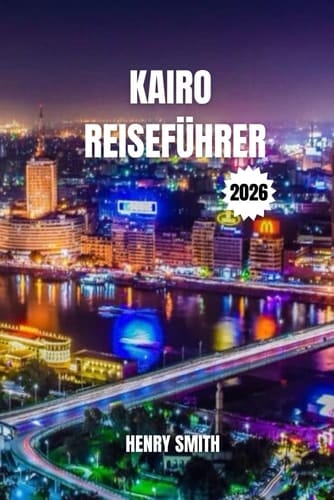 KAIRO-REISEFÜHRER 2026: DIE GEHEIMNISSE DER EWIGEN STADT FÜR UNVERGESSLICHE ABENTEUER (German Edition)