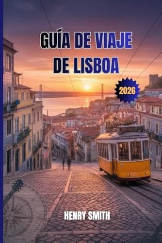 GUÍA DE VIAJE DE LISBOA 2026: DESATA LA MAGIA DE LA CIUDAD ETERNA DE PORTUGAL (Spanish Edition)