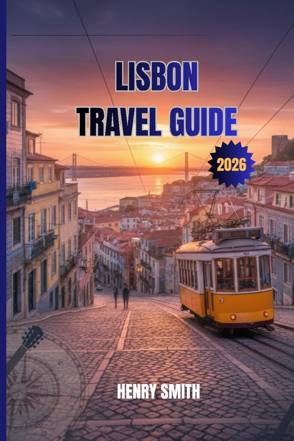 LISBON TRAVEL GUIDE 2026: UNLOCK THE MAGIC OF PORTUGAL'S ETERNAL CITY
