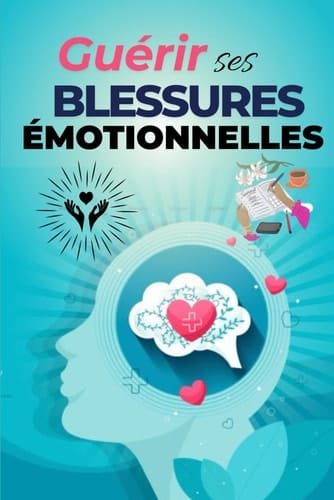 Guérir ses blessures émotionnelles : 70 étapes pour retrouver la paix, la confiance et l’amour de soi: Guide pratique de développement personnel et ... pour surmonter la souffrance (French Edition)