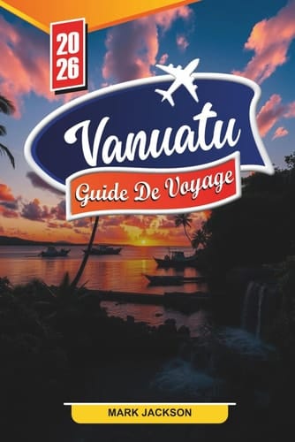 VANUATU GUIDE DE VOYAGE 2026: Découvrez des joyaux cachés, des monuments historiques, des conseils de voyage et des expériences de vacances inoubliables (French Edition)