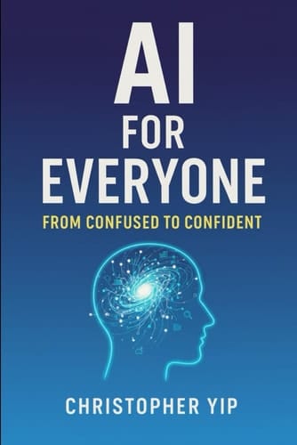 AI for Everyone: From Confused to Confident: A Beginner’s Guide to Mastering Artificial Intelligence for Work, Life, and Success