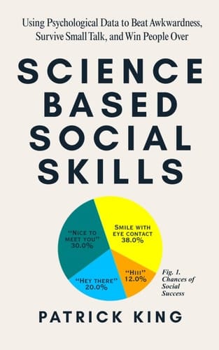 Science-Based Social Skills: Using Psychological Data to Beat Awkwardness, Survive Small Talk, and Win People Over
