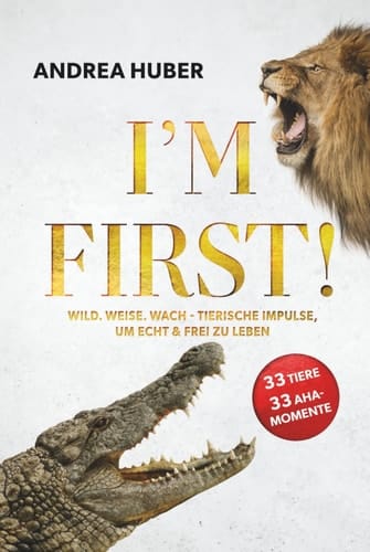 I'M FIRST !: Wild. Weise. Wach - TIERISCHE IMPULSE, UM ECHT & FREI ZU LEBEN