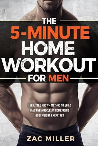 The 5-Minute Home Workout for Men: The Little Known Method to Build Massive Muscle at Home Using Bodyweight Exercises (Calisthenics Workout for Men)