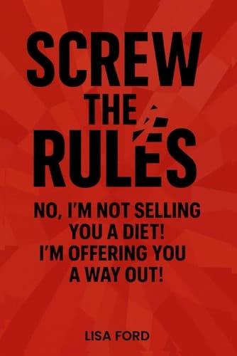 SCREW THE RULES: NO, I'M NOT SELLING YOU A DIET! I'M OFFERING YOU A WAY OUT!