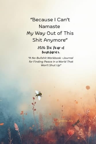 “Because I Can’t Namaste My Way Out of This Shit Anymore” 2026: The Year of Boundaries.: A No-Bullshit Workbook ~Journal for Finding Peace in a World That Won’t Shut Up”