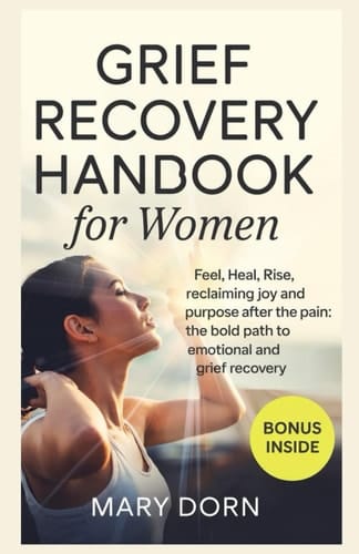 Grief Recovery Handbook for Women Feel, Heal, Rise, Reclaiming Joy and Purpose After the Pain: The Bold Path to Emotional and Grief Recovery