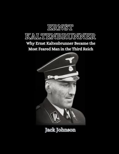 Ernst Kaltenbrunner: Why Ernst Kaltenbrunner Became the Most Feared Man in the Third Reich