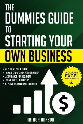 Dummies Guide to Starting Your Own Business: Step-by-Step Blueprint to Launch, Grow & Run Your First Company with No Previous Experience. With LLC Guidance for Beginners & Expert Marketing Tactics