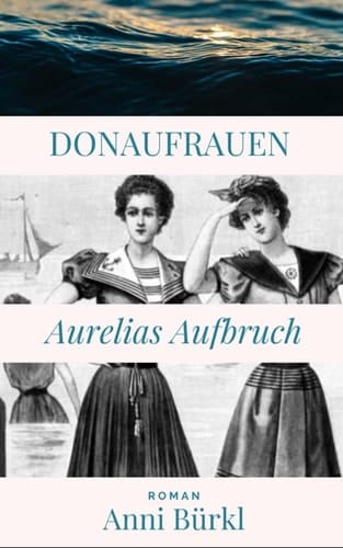 Donau Frauen: Aurelias Aufbruch: Roman zu 150 Jahren Alte Donau (Geschichte des 20. Jahrhunderts) (German Edition)