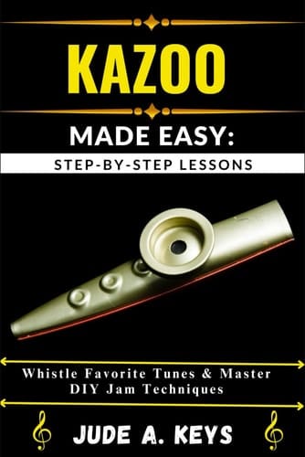 Kazoo Made Easy STEP-BY-STEP LESSONS: Whistle Favorite Tunes & Master DIY Jam Techniques