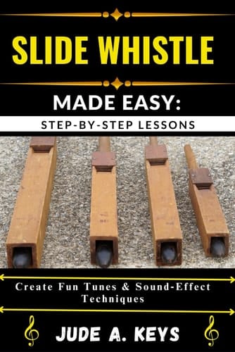 Slide Whistle Made Easy STEP-BY-STEP LESSONS: Create Fun Tunes & Sound Effect Techniques