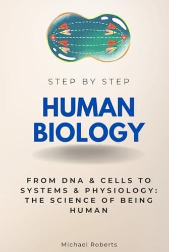 Human Biology Step by Step: From DNA & Cells to Systems & Physiology: The Science of Being Human (Step By Step Subject Guides)