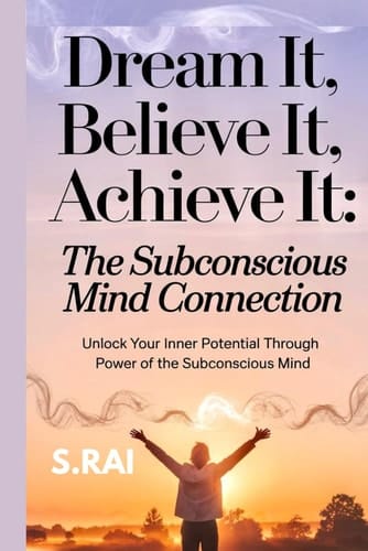"Dream It, Believe It, Achieve It The Subconscious Mind Connection" Unlock Your Inner Potential Through the Power of the Subconscious Mind