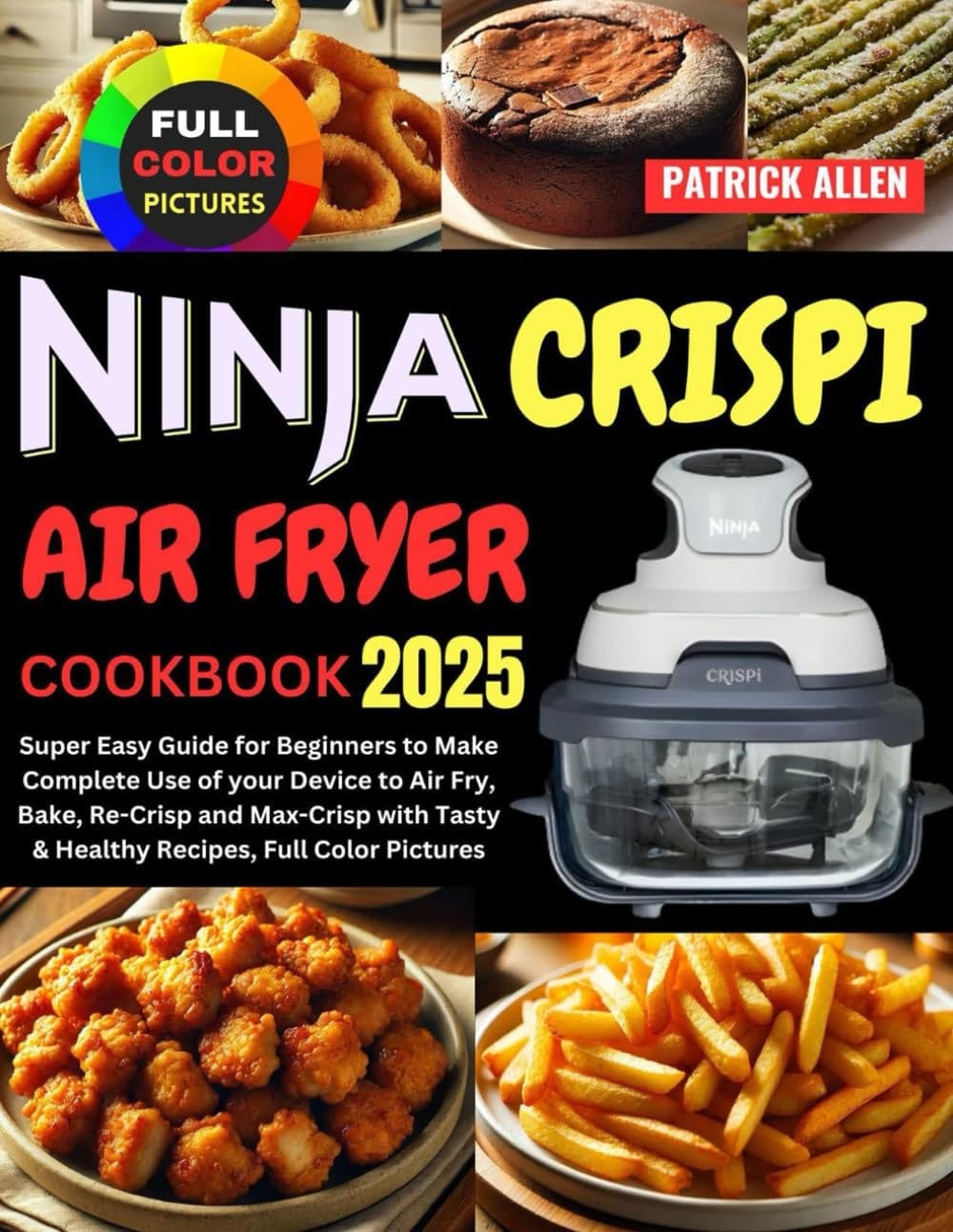 Ninja Crispi Air Fryer Cookbook 2025: Super Easy Guide for Beginners to Make Complete Use of your Device to Air Fry, Bake, Re-Crisp and Max-Crisp with Tasty & Healthy Recipes, Full Color Pictures