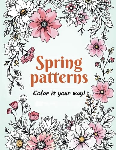 Spring Patterns. Color it your way!: A Relaxing Adult Coloring Book to Unwind and Create Beautiful Spring-Inspired Art