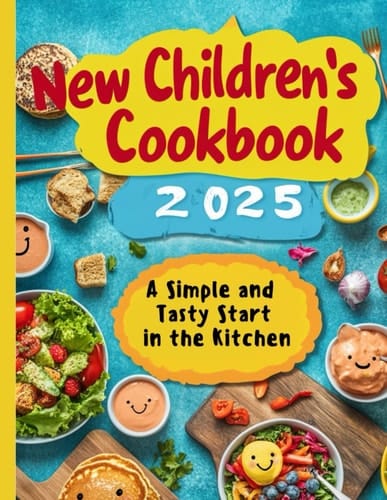 New Children's Cookbook 2025: A Simple and Tasty Start in the Kitchen: The Super Easy Recipes for Kids: Quick and Healthy Meals + BONUS: Culinary Hacks for Tasty and Nutritious Food!