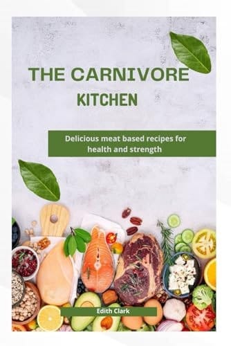 THE CARNIVORE KITCHEN: Delicious meat based recipes for health and strength