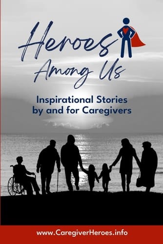 Heroes Among Us: Inspirational Stories by and for Caregivers