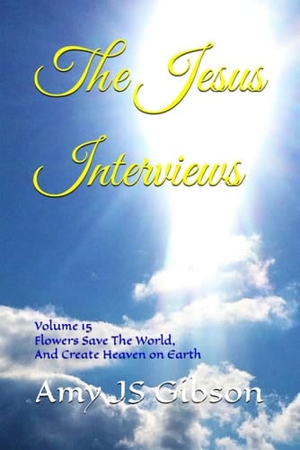The Jesus Interviews - Volume 15 Flowers Save The World, And Create Heaven on Earth