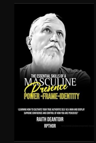 The Essential Skill of a masculine Presence-Power-Frame-Identity: Learning how to cultivate your true authentic self as a man and display extreme confidence and control of how you are perceived