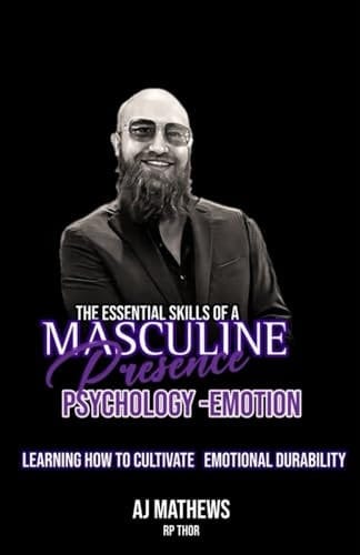 The Essential Skills of a Masculine Presence: Psychology: Emotion Learning How To Cultivate Emotional Durability