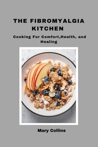 The Fibromyalgia Kitchen: Cooking for Comfort, Health, and Healing