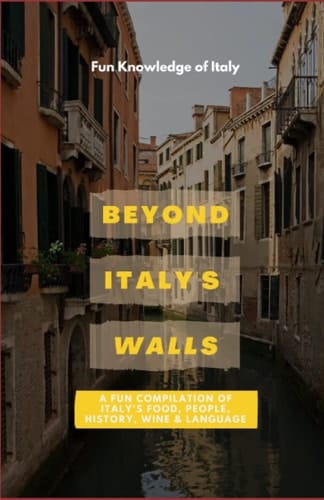 Beyond Italy's Walls: A Fun Compilation Of Italy's History, Food, Wine, People and Extras