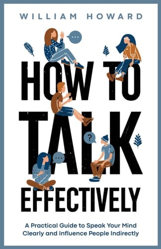 How to Talk Effectively: A Practical Guide to Speak Your Mind Clearly and Influence People Indirectly (Communication Guru)