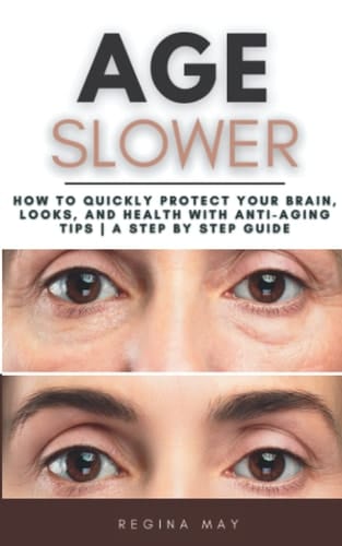 Age Slower: How to Quickly Protect Your Brain, Looks, and Health with Anti-Aging Tips | A Step By Step Guide