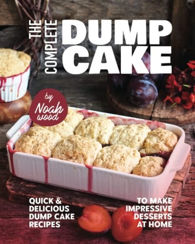 The Complete Dump Cake Cookbook: Quick & Delicious Dump Cake Recipes to Make Impressive Desserts at Home